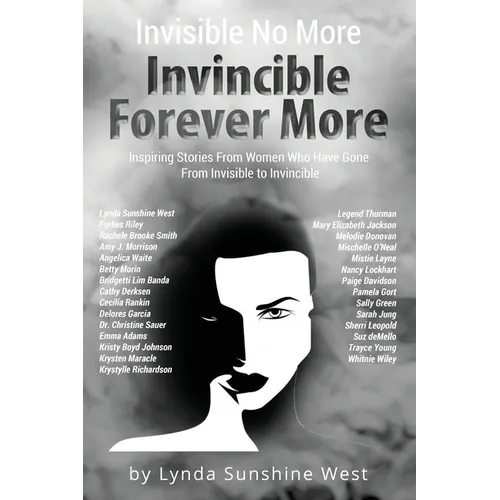 Invisible No More; Invincible Forever More: Inspiring Stories From Women Who Have Gone From Invisible to Invincible