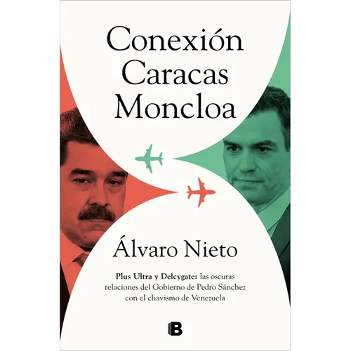 Conexión Caracas-Moncloa: Plus Ultra Y Delcygate: Las Oscuras Relaciones del Gobierno de Pedro Sánchez Con El Chavismo Venezolano / Caracas- Connectio
