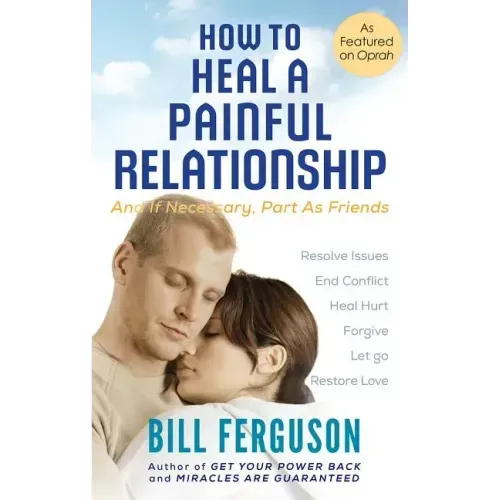 How to Heal a Painful Relationship: And if necessary, part as friends