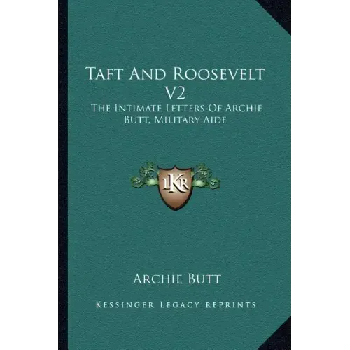Taft and Roosevelt V2: The Intimate Letters of Archie Butt, Military Aide