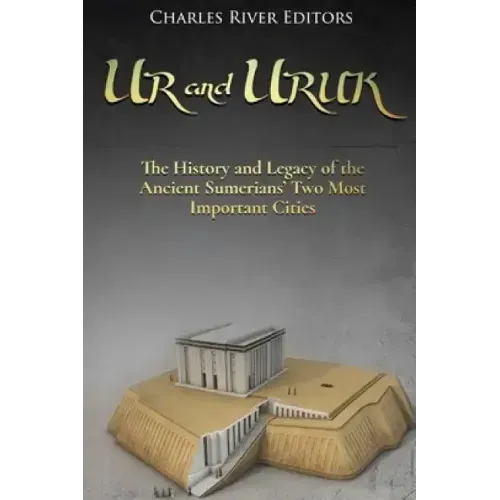 Ur and Uruk: The History and Legacy of the Ancient Sumerians' Two Most Important Cities
