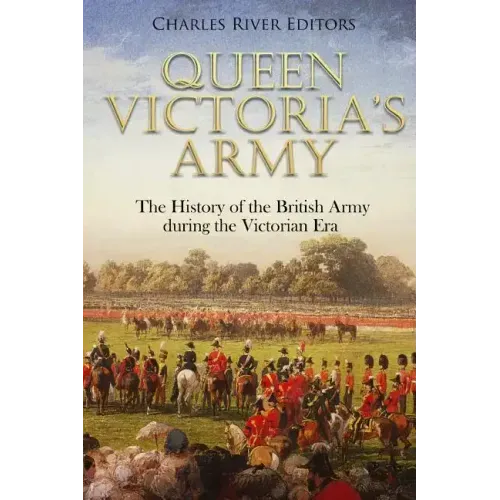Queen Victoria's Army: The History of the British Army during the Victorian Era