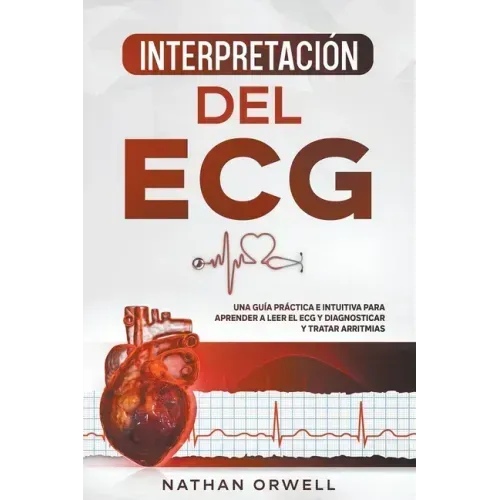 Interpretación del ECG: Una Guía Práctica e Intuitiva para Aprender a Leer el ECG y Diagnosticar y Tratar Arritmias