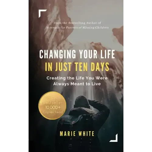 Changing Your Life in Just Ten Days: Creating the Life You Were Always Meant to Live