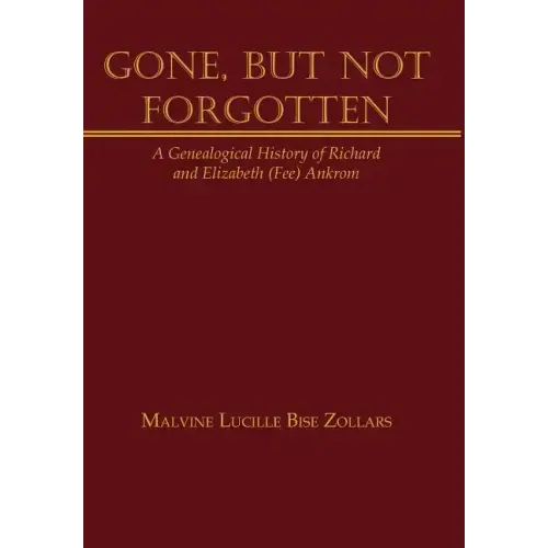 Gone, But Not Forgotten: A Genealogical History of Richard and Elizabeth (Fee) Ankrom