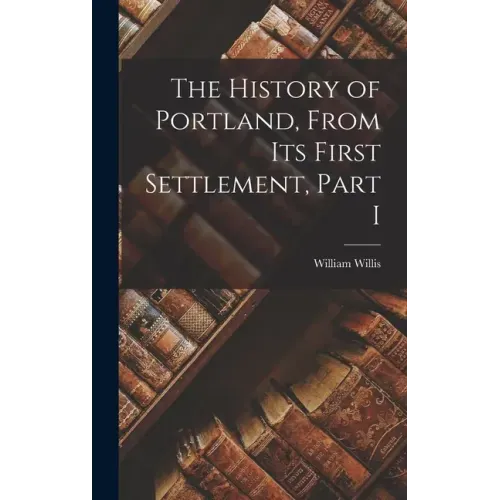 The History of Portland, from its First Settlement, Part I