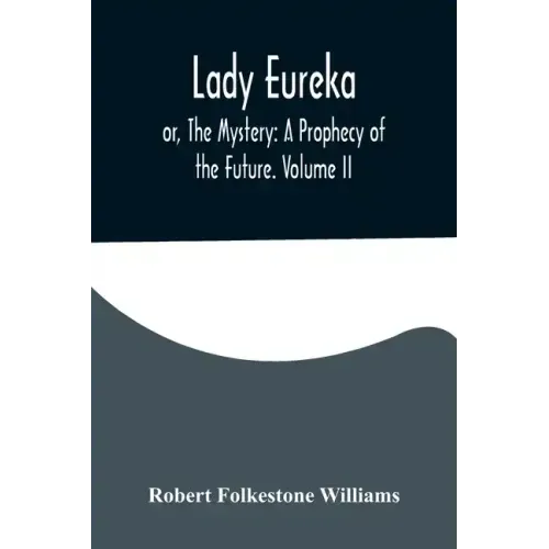 Lady Eureka; or, The Mystery: A Prophecy of the Future. Volume II