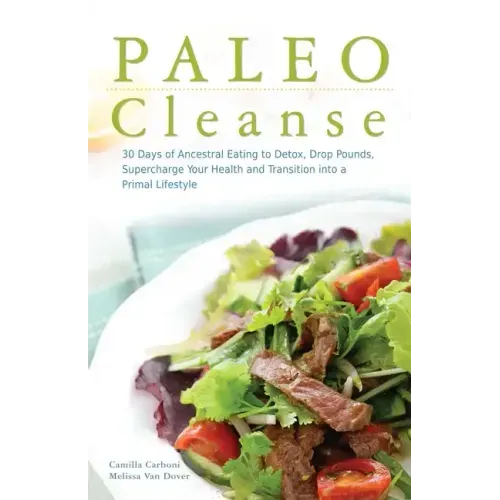 Paleo Cleanse: 30 Days of Ancestral Eating to Detox, Drop Pounds, Supercharge Your Health and Transition Into a Primal Lifestyle
