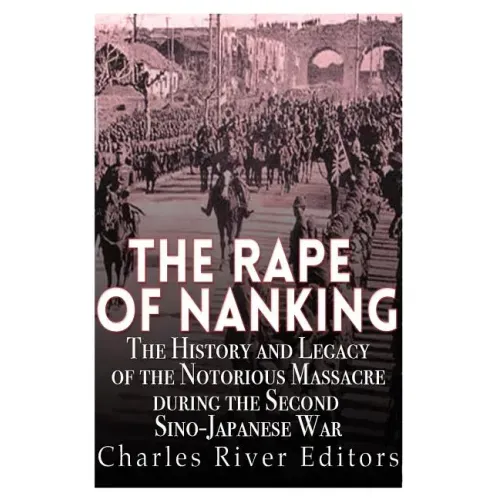 The Rape of Nanking: The History and Legacy of the Notorious Massacre during the Second Sino-Japanese War