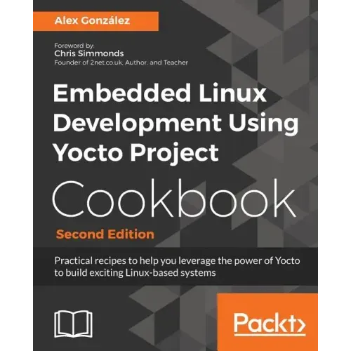 Embedded Linux Development Using Yocto Project Cookbook: Practical recipes to help you leverage the power of Yocto to build exciting Linux-based syste