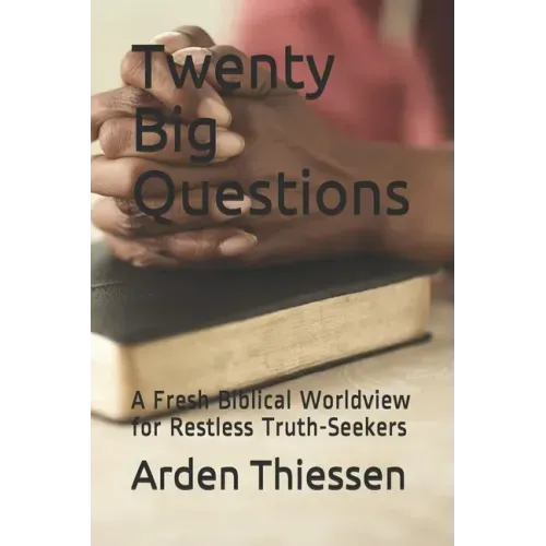 Twenty Big Questions: A Fresh Biblical Worldview for Restless Truth-Seekers