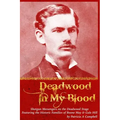 Deadwood in my Blood: Boone May, Gale Hill, Shotgun Messengers on the Deadwood Stage, and Their Historic Families