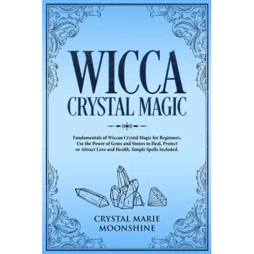 Wicca Crystal Magic: Fundamentals of Wiccan Crystal Magic for Beginners. Use the Power of Gems and Stones to Heal, Protect or Attract Love