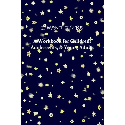 I WANT TO BE A Workbook for Children, Adolescents, & Young Adults