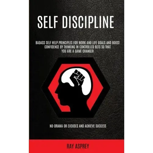 Self Discipline: Badass Self Help Principles For Work And Life Goals And Boost Confidence By Thinking In Controlled Bets So That You Ar