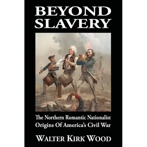 Beyond Slavery: The Northern Romantic Nationalist Origins of America's Civil War