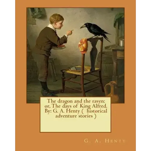 The dragon and the raven: or, The days of King Alfred. By: G. A. Henty ( historical adventure stories )