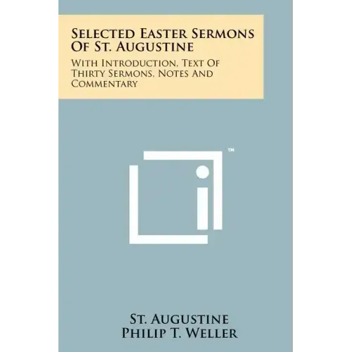 Selected Easter Sermons Of St. Augustine: With Introduction, Text Of Thirty Sermons, Notes And Commentary