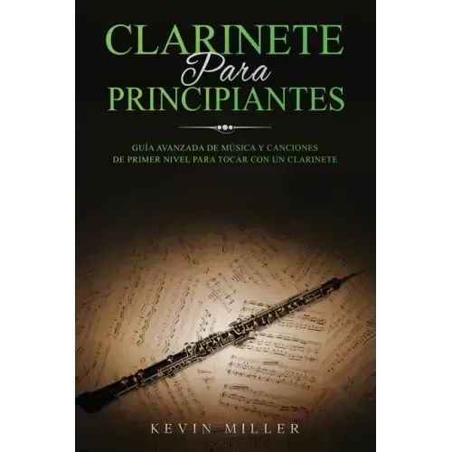 Clarinete Para Principiantes: Guía avanzada de música y canciones de primer nivel para tocar con un clarinete