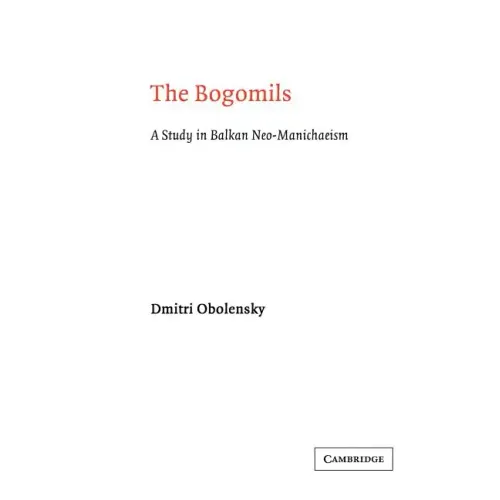 The Bogomils: A Study in Balkan Neo-Manichaeism