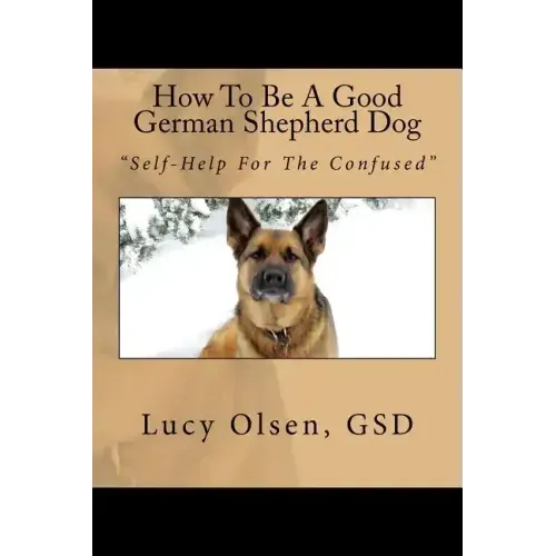 How To Be A Good German Shepherd Dog: "Self-Help For The Confused"