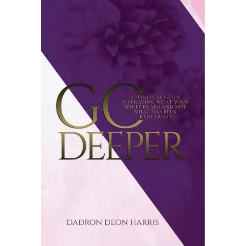Go Deeper: A Spiritual Guide to Praying What Your Spirit Hears and not What Has Been Rehearsed or Memorized