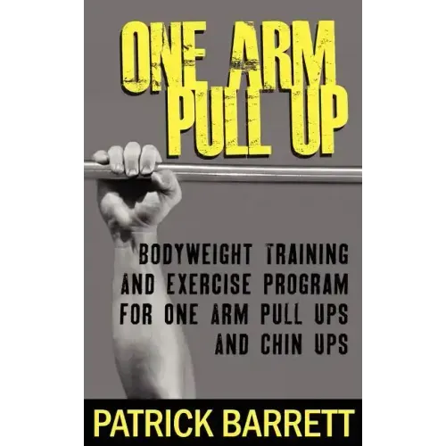 One Arm Pull Up: Bodyweight Training And Exercise Program For One Arm Pull Ups And Chin Ups