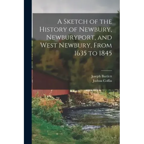 A Sketch of the History of Newbury, Newburyport, and West Newbury, From 1635 to 1845