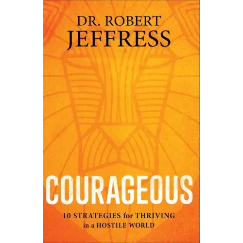 Courageous: 10 Strategies for Thriving in a Hostile World