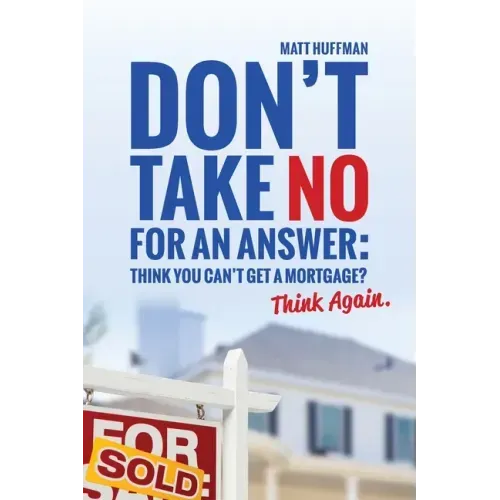 Don't Take No for an Answer: Can't Get a Mortgage? Think Again.