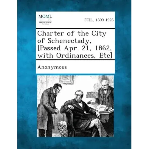 Charter of the City of Schenectady, [Passed Apr. 21, 1862, with Ordinances, Etc]