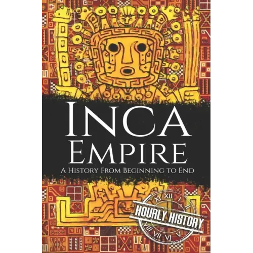 Inca Empire: A History from Beginning to End