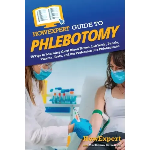 HowExpert Guide to Phlebotomy: 70 Tips to Learning about Blood Draws, Lab Work, Panels, Plasma, Tests, and the Profession of a Phlebotomist