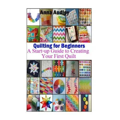 Quilting for Beginners: A Start-up Guide to Create Your First Quilt