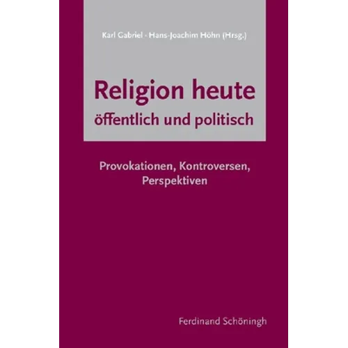 Religion Heute - Öffentlich Und Politisch: Provokationen, Kontroversen, Perspektiven