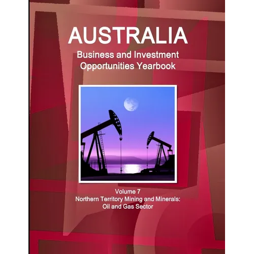Australia Business and Investment Opportunities Yearbook Volume 7 Northern Territory Mining and Minerals: Oil and Gas Sector