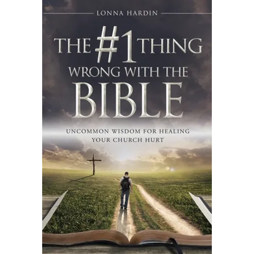 The #1 Thing Wrong With The Bible: Uncommon Wisdom For Healing Your Church Hurt