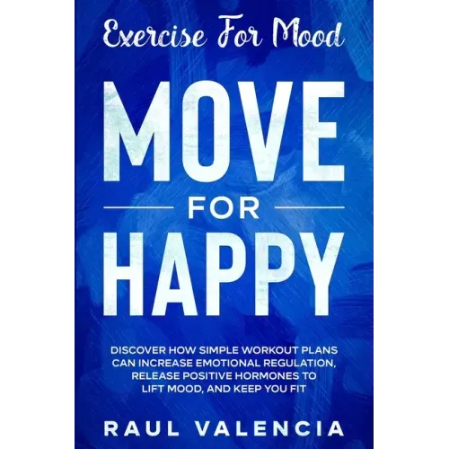 Exercise For Mood: Move For Happy - Discover How Simple Workout Plant Can Increase Emotional Regulation, Release Hormones To Lift Mood, and Keep You F