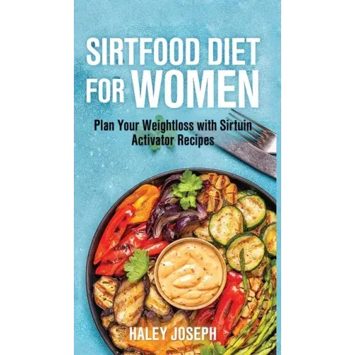 Sirt food diet for women: Plan Your Weight Loss with Sirtuin Activator Recipes