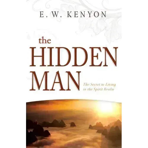 The Hidden Man: The Secret to Living in the Spirit Realm