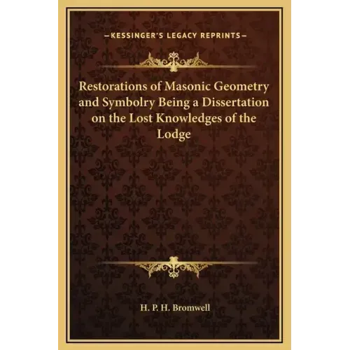 Restorations of Masonic Geometry and Symbolry Being a Dissertation on the Lost Knowledges of the Lodge