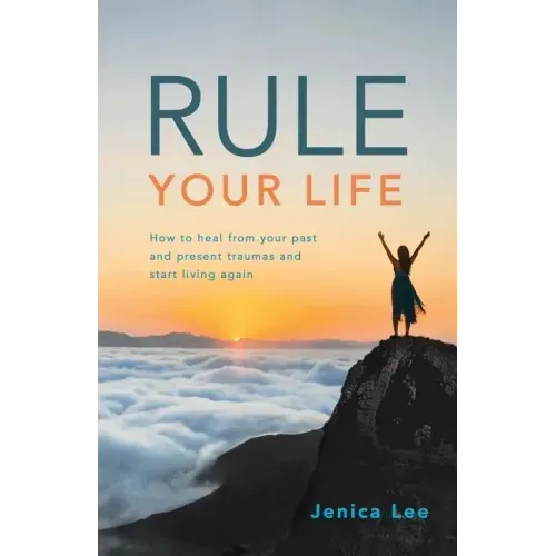 Rule Your Life: How to Heal from Your Past and Present Traumas and Start Living Again