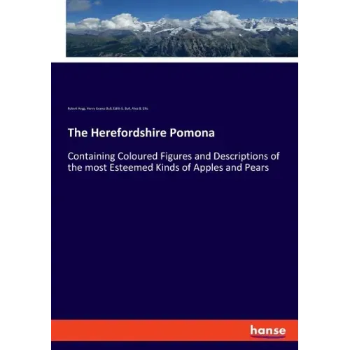 The Herefordshire Pomona: Containing Coloured Figures and Descriptions of the most Esteemed Kinds of Apples and Pears