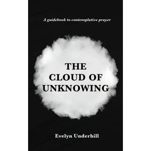 The Cloud of Unknowing: A Book Of Contemplation The Which Is Called The Cloud Of Unknowing, In The Which A Soul Is Oned With God