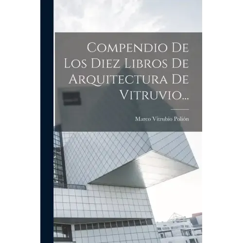 Compendio De Los Diez Libros De Arquitectura De Vitruvio...