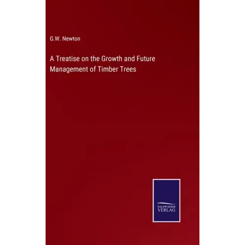 A Treatise on the Growth and Future Management of Timber Trees