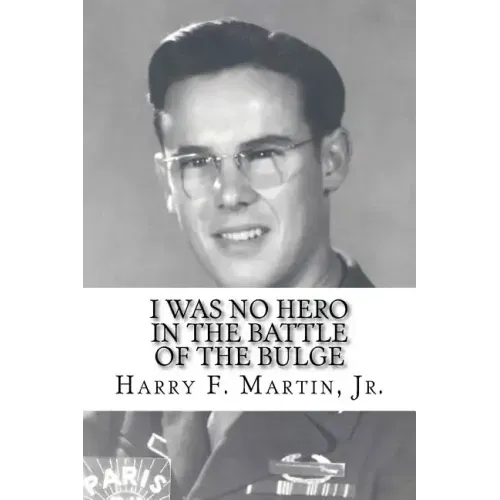 I Was No Hero in the Battle of the Bulge: Letters from My Father Telling Me I Was Too Frail and Too Weak to Face the Enemy