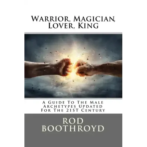 Warrior, Magician, Lover, King: A Guide To The Male Archetypes Updated For The 21st Century: A guide to men's archetypes, emotions, and the developmen