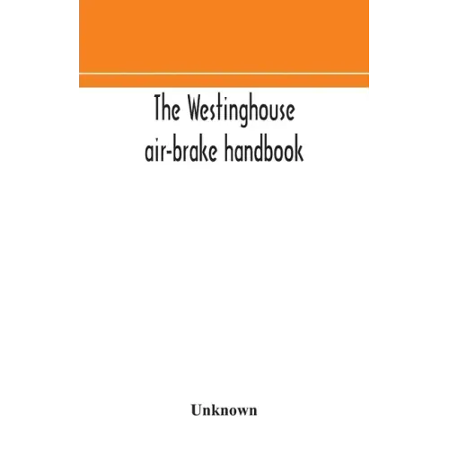 The Westinghouse air-brake handbook; a convenient reference book for all persons interested in the construction, installation, operation, care, mainte