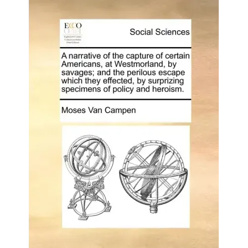 A Narrative of the Capture of Certain Americans, at Westmorland, by Savages; And the Perilous Escape Which They Effected, by Surprizing Specimens of P